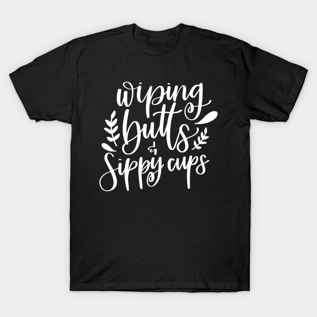 Wiping Butts and Sippy Cups Mom Gift T-Shirt by StacysCellar